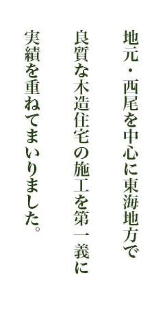 地元・西尾を中心に東海地方で良質な木造住宅の施工を第一義に実績を重ねてまいりました。