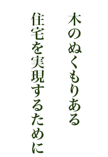 木のぬくもりある　住宅を実現するために