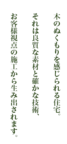 木のぬくもりを感じられる住宅。それは良質な素材と確かな技術、お客様視点の施工から生み出されます。