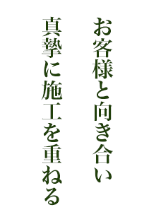 お客様と向き合い、愚直に施工を重ねる