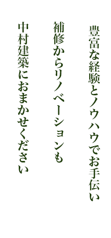 豊富な経験とノウハウでお手伝い。補修からリノベーションも中村建築におまかせください。